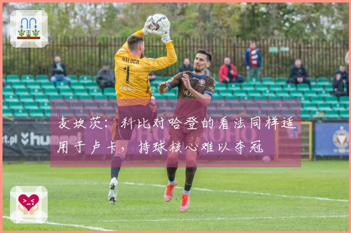 麦坎茨：科比对哈登的看法同样适用于卢卡，持球核心难以夺冠