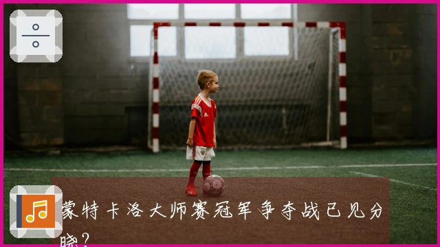 蒙特卡洛大师赛冠军争夺战已见分晓？