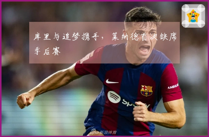 库里与追梦携手，莱纳德首次缺席季后赛