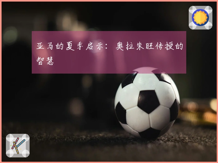 亚马的夏季启示：奥拉朱旺传授的智慧