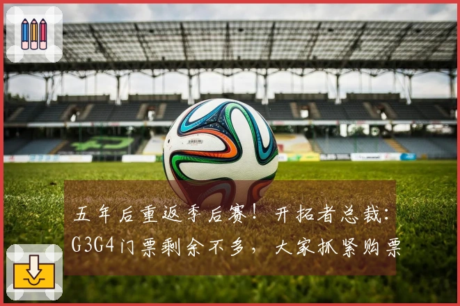 五年后重返季后赛！开拓者总裁：G3G4门票剩余不多，大家抓紧购票