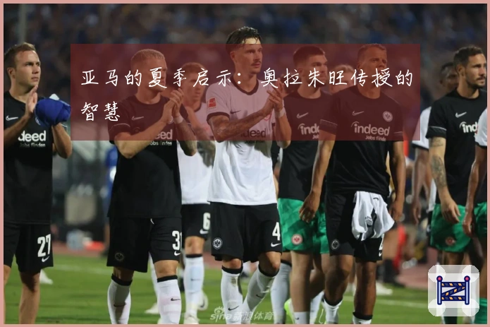 亚马的夏季启示：奥拉朱旺传授的智慧