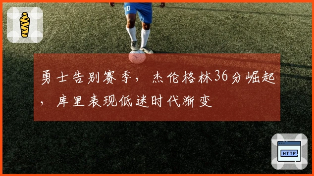 勇士告别赛季，杰伦格林36分崛起，库里表现低迷时代渐变