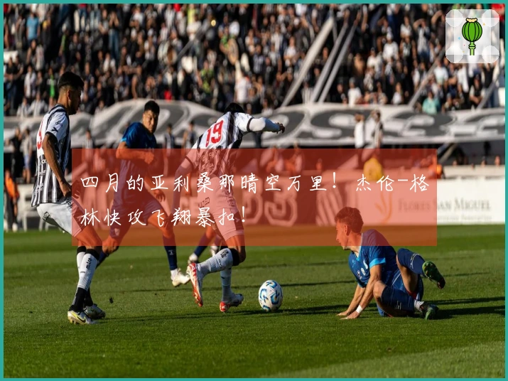 四月的亚利桑那晴空万里！杰伦-格林快攻飞翔暴扣！