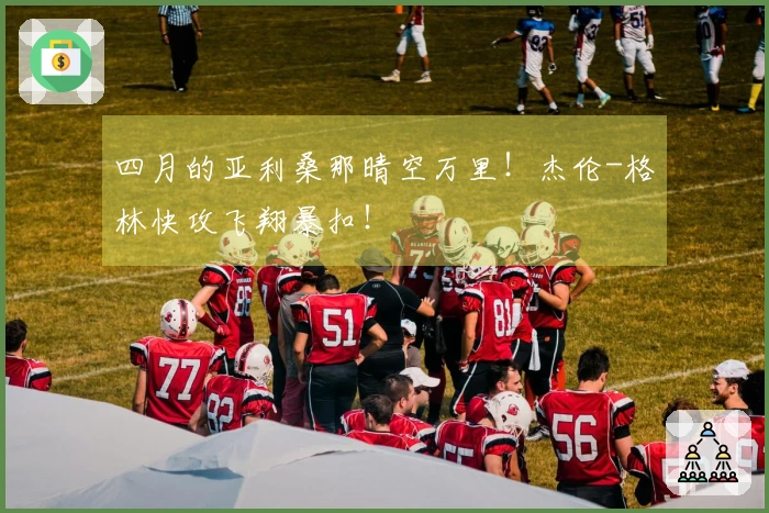 四月的亚利桑那晴空万里！杰伦-格林快攻飞翔暴扣！