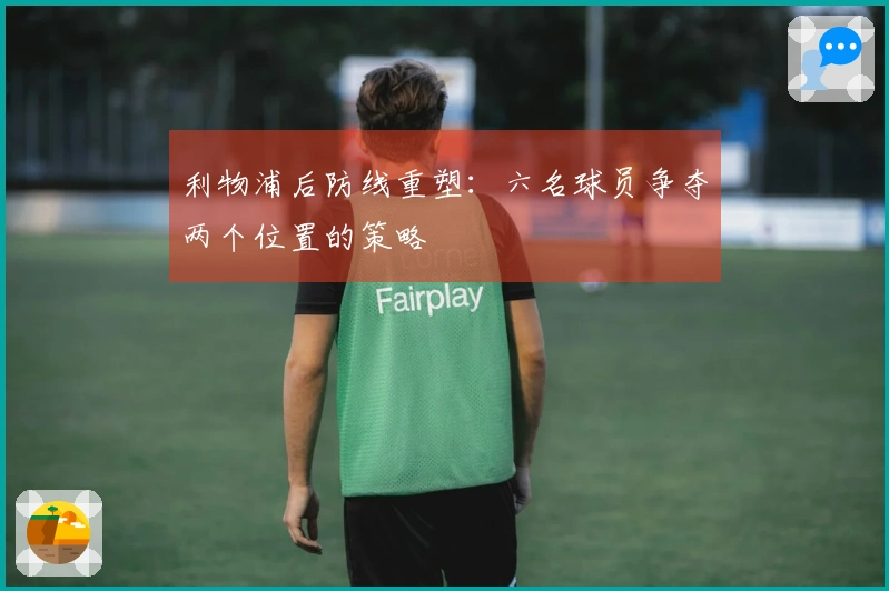 利物浦后防线重塑：六名球员争夺两个位置的策略